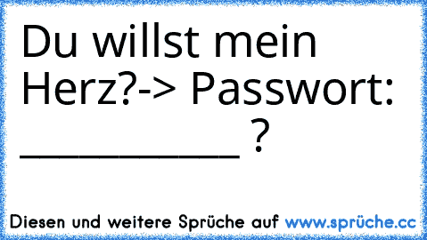 Du willst mein Herz?
-> Passwort: ___________ ?