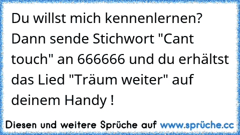 Du willst mich kennenlernen? Dann sende Stichwort "Can´t touch" an 666666 und du erhältst das Lied "Träum weiter" auf deinem Handy !