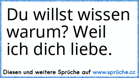 Du willst wissen warum? Weil ich dich liebe. ♥