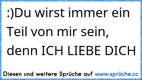 :)Du wirst immer ein Teil von mir sein, denn ICH LIEBE DICH ♥