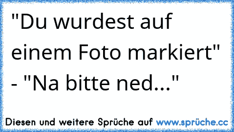 "Du wurdest auf einem Foto markiert" - "Na bitte ned..."