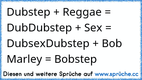 Dubstep + Reggae = Dub
Dubstep + Sex = Dubsex
Dubstep + Bob Marley = Bobstep