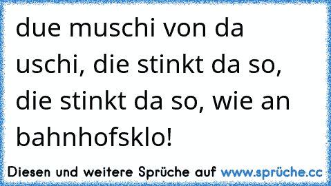 due muschi von da uschi, die stinkt da so, die stinkt da so, wie an bahnhofsklo!