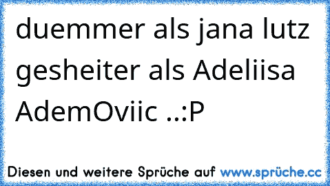 duemmer als jana lutz gesheiter als Adeliisa AdemOviic ..:P