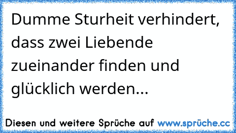 Dumme Sturheit verhindert, dass zwei Liebende zueinander finden und glücklich werden... 