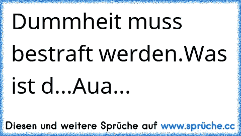 Dummheit muss bestraft werden.
Was ist d...
Aua...