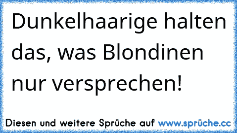 Dunkelhaarige halten das, was Blondinen nur versprechen!