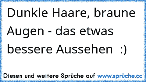 Dunkle Haare, braune Augen - das etwas bessere Aussehen ★ :)