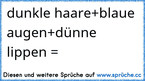 dunkle haare+blaue augen+dünne lippen = 