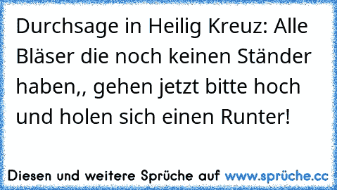 Durchsage in Heilig Kreuz: Alle Bläser die noch keinen Ständer haben,, gehen jetzt bitte hoch und holen sich einen Runter!