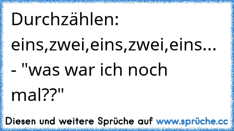 Durchzählen: eins,zwei,eins,zwei,eins... - "was war ich noch mal??"