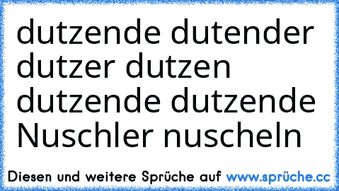 dutzende dutender dutzer dutzen dutzende dutzende Nuschler nuscheln