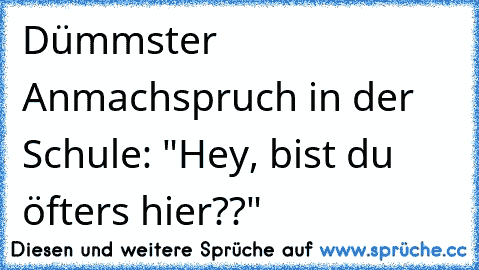 Dümmster Anmachspruch in der Schule: "Hey, bist du öfters hier??"