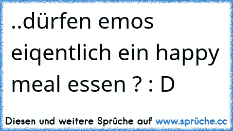 ..dürfen emos eiqentlich ein happy meal essen ? : D