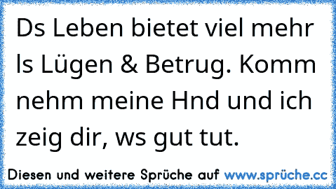 Dɑs Leben bietet viel mehr ɑls Lügen & Betrug. Komm nehm meine Hɑnd und ich zeig dir, wɑs gut tut. ♥