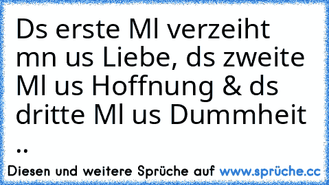 Dαs erste Mαl verzeiht mαn αus Liebe, dαs zweite Mαl αus Hoffnung & dαs dritte Mαl αus Dummheit ..