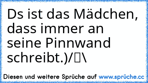 Dαs ist das Mädchen, dass immer an seine Pinnwand schreibt.
●̮̮̃•̃)
/█\ 