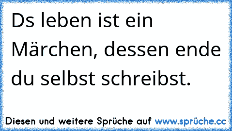 Dαs leben ist ein Märchen, dessen ende du selbst schreibst.