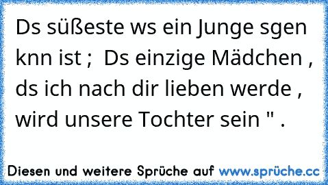 Dαs süßeste wαs ein Junge sαgen kαnn ist ; „ Dαs einzige Mädchen , dαs ich nach dir lieben werde , wird unsere Tochter sein " . ♥