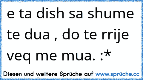 e ta dish sa shume te dua , do te rrije veq me mua. :*