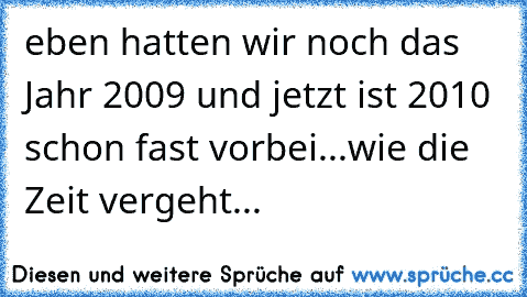 eben hatten wir noch das Jahr 2009 und jetzt ist 2010 schon fast vorbei...wie die Zeit vergeht...