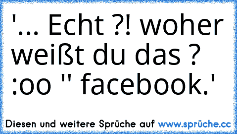 '... Echt ?! woher weißt du das ? :oo '
' facebook.'