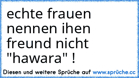 echte frauen nennen ihen freund nicht "hawara" !