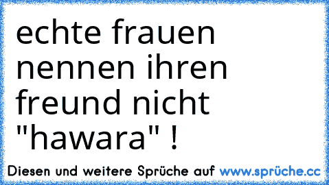 echte frauen nennen ihren freund nicht "hawara" !