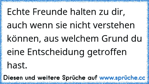 Echte Freunde halten zu dir, auch wenn sie nicht verstehen können, aus welchem Grund du eine Entscheidung getroffen hast.