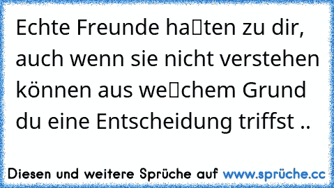 Echte Freunde haℓten zu dir, auch wenn sie nicht verstehen können aus weℓchem Grund du eine Entscheidung triffst .. ♥