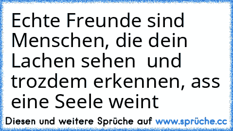 Echte Freunde sind Menschen, die dein Lachen sehen  und trozdem erkennen, ass eine Seele weint