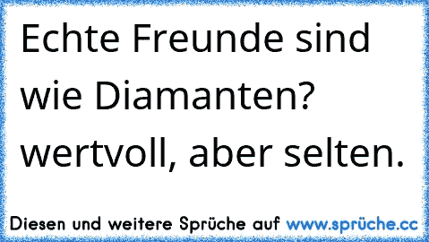 Echte Freunde sind wie Diamanten? wertvoll, aber selten.