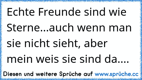 Echte Freunde sind wie Sterne...auch wenn man sie nicht sieht, aber mein weis sie sind da.... 