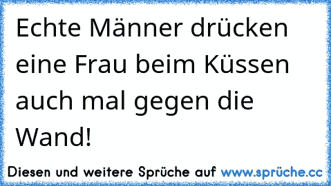 Echte Männer drücken eine Frau beim Küssen auch mal gegen die Wand!