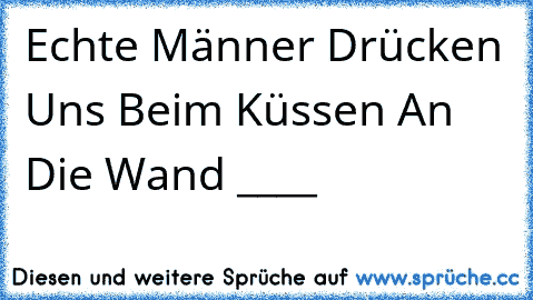 Echte Männer Drücken Uns Beim Küssen An Die Wand ____