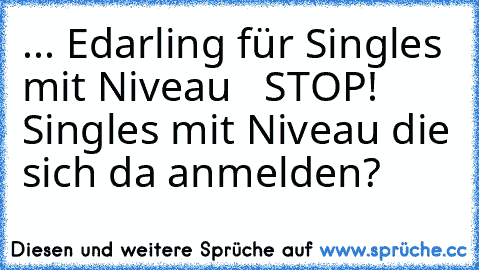 ... Edarling für Singles mit Niveau   STOP! Singles mit Niveau die sich da anmelden?