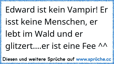 Edward ist kein Vampir! Er isst keine Menschen, er lebt im Wald und er glitzert....er ist eine Fee ^^