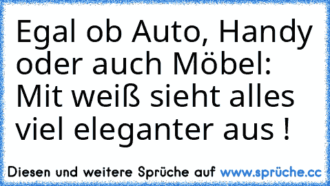 Egal ob Auto, Handy oder auch Möbel: Mit weiß sieht alles viel eleganter aus ! ♥