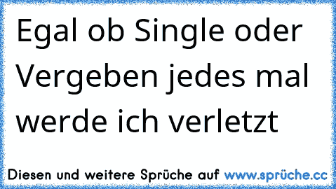 Egal ob Single oder Vergeben jedes mal werde ich verletzt