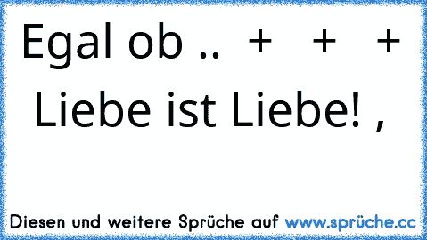 Egal ob ..
♥ ♀ + ♂
♥ ♀ + ♀
♥ ♂ + ♂ 
Liebe ist Liebe! ♥,