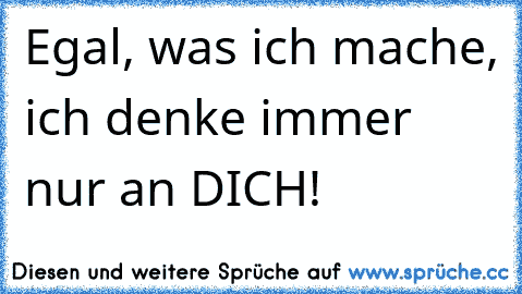 Egal, was ich mache, ich denke immer nur an DICH! 