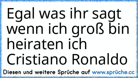 Egal was ihr sagt wenn ich groß bin heiraten ich Cristiano Ronaldo♥