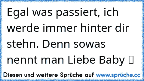 Egal was passiert, ich werde immer hinter dir stehn. Denn sowas nennt man Liebe Baby ツ ♥