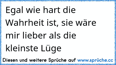 Egal wie hart die Wahrheit ist, sie wäre mir lieber als die kleinste Lüge