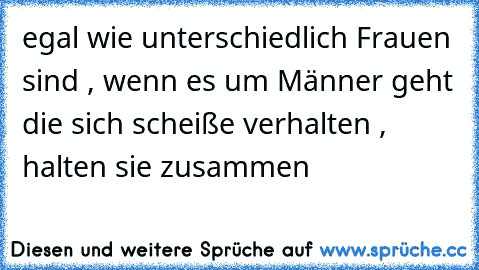 egal wie unterschiedlich Frauen sind , wenn es um Männer geht die sich scheiße verhalten , halten sie zusammen 