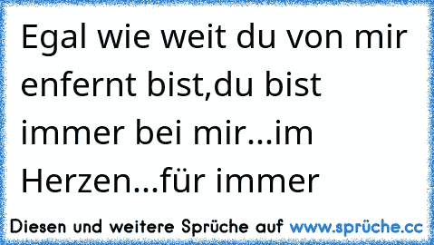 Egal wie weit du von mir enfernt bist,du bist immer bei mir...im Herzen...für immer ♥