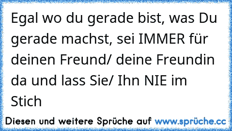 Egal wo du gerade bist, was Du gerade machst, sei IMMER für deinen Freund/ deine Freundin da und lass Sie/ Ihn NIE im Stich