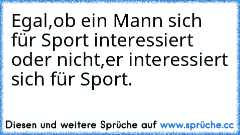 Egal,ob ein Mann sich für Sport interessiert oder nicht,
er interessiert sich für Sport.