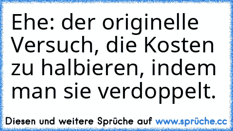 Ehe: der originelle Versuch, die Kosten zu halbieren, indem man sie verdoppelt.