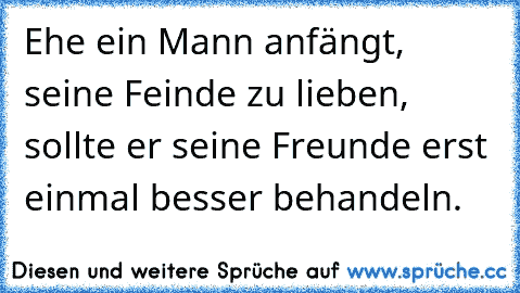 Ehe ein Mann anfängt, seine Feinde zu lieben, sollte er seine Freunde erst einmal besser behandeln.